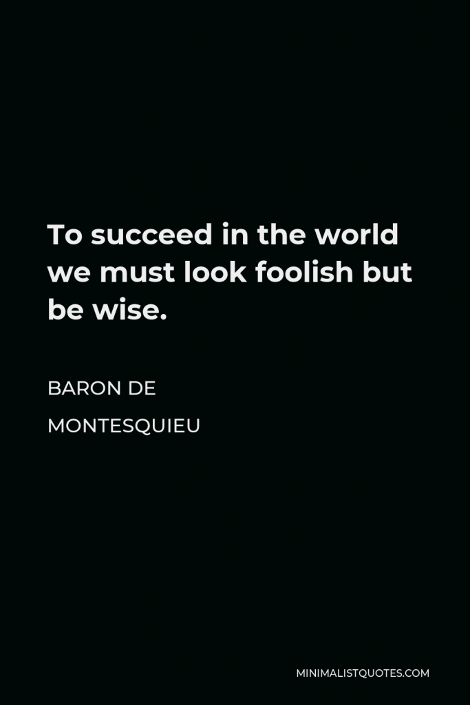 Baron de Montesquieu Quote - To succeed in the world we must look foolish but be wise.