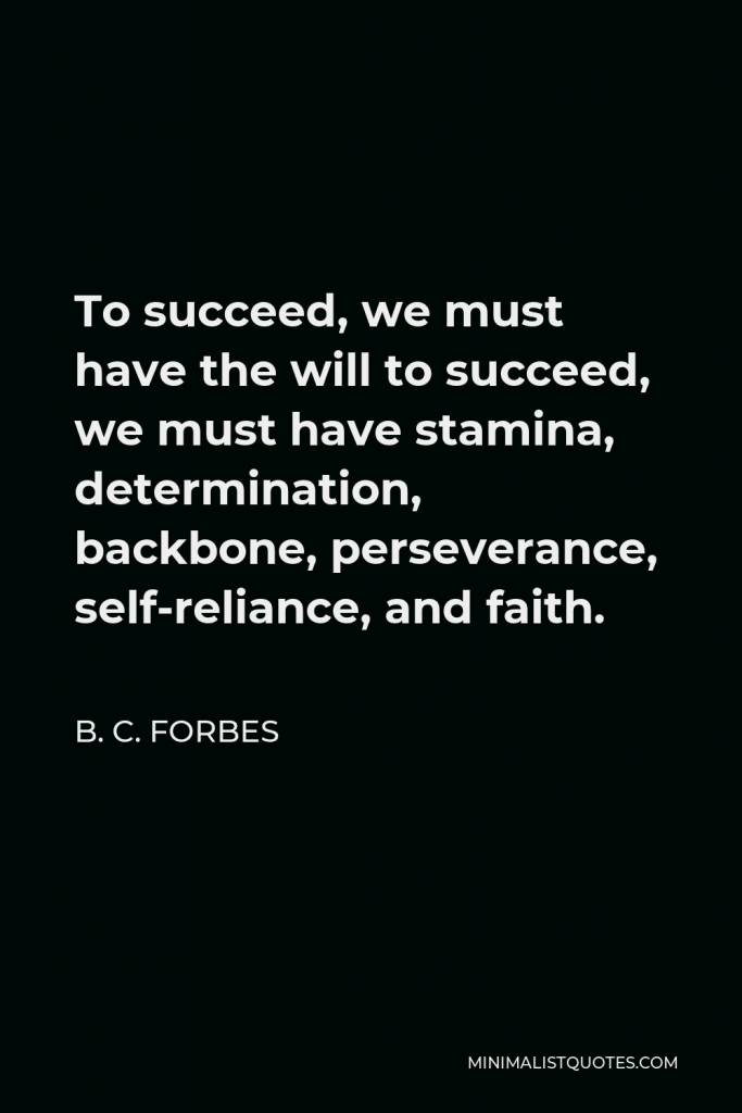 B. C. Forbes Quote - To succeed, we must have the will to succeed, we must have stamina, determination, backbone, perseverance, self-reliance, and faith.