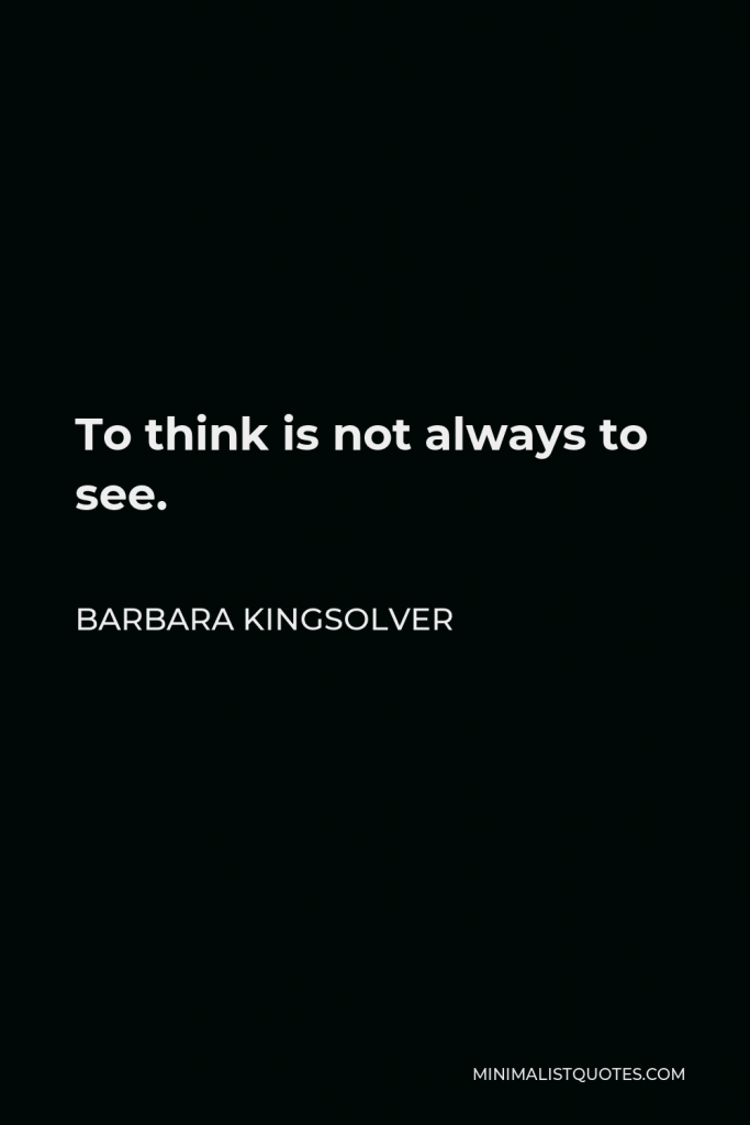 Barbara Kingsolver Quote - To think is not always to see.