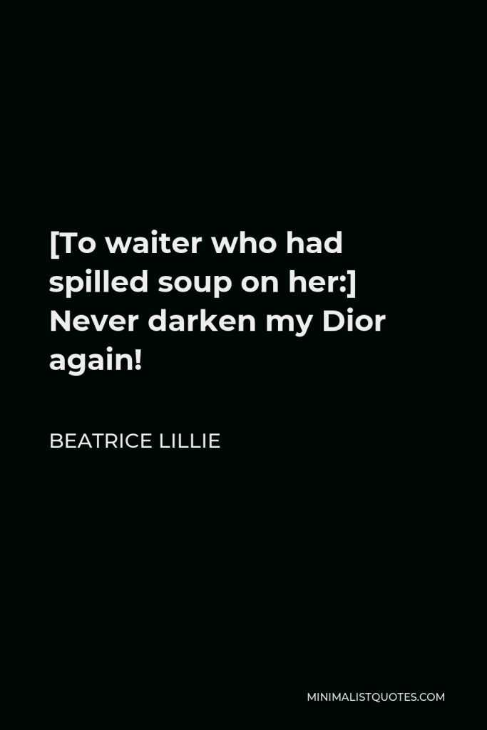 Beatrice Lillie Quote - [To waiter who had spilled soup on her:] Never darken my Dior again!