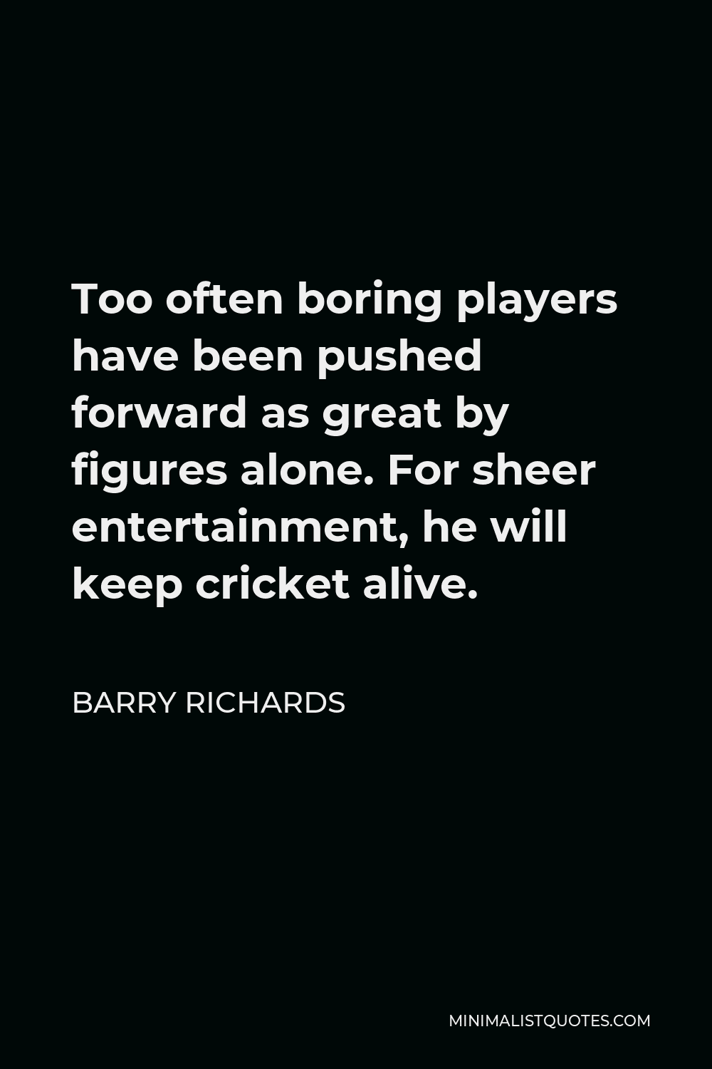 Barry Richards Quote - Too often boring players have been pushed forward as great by figures alone. For sheer entertainment, he will keep cricket alive.