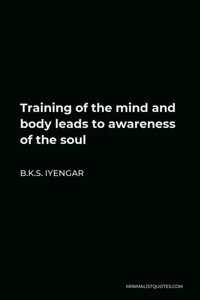 B.K.S. Iyengar Quote - Training of the mind and body leads to awareness of the soul