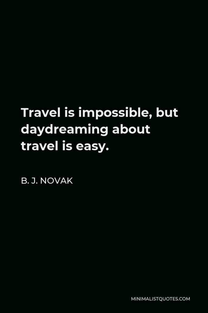B. J. Novak Quote - Travel is impossible, but daydreaming about travel is easy.