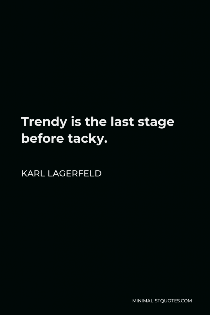 Karl Lagerfeld Quote - Trendy is the last stage before tacky.
