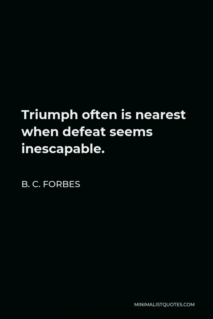 B. C. Forbes Quote - Triumph often is nearest when defeat seems inescapable.
