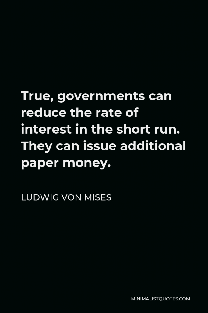 Ludwig von Mises Quote - True, governments can reduce the rate of interest in the short run. They can issue additional paper money.