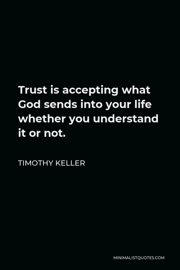 Timothy Keller Quote - Trust is accepting what God sends into your life whether you understand it or not.