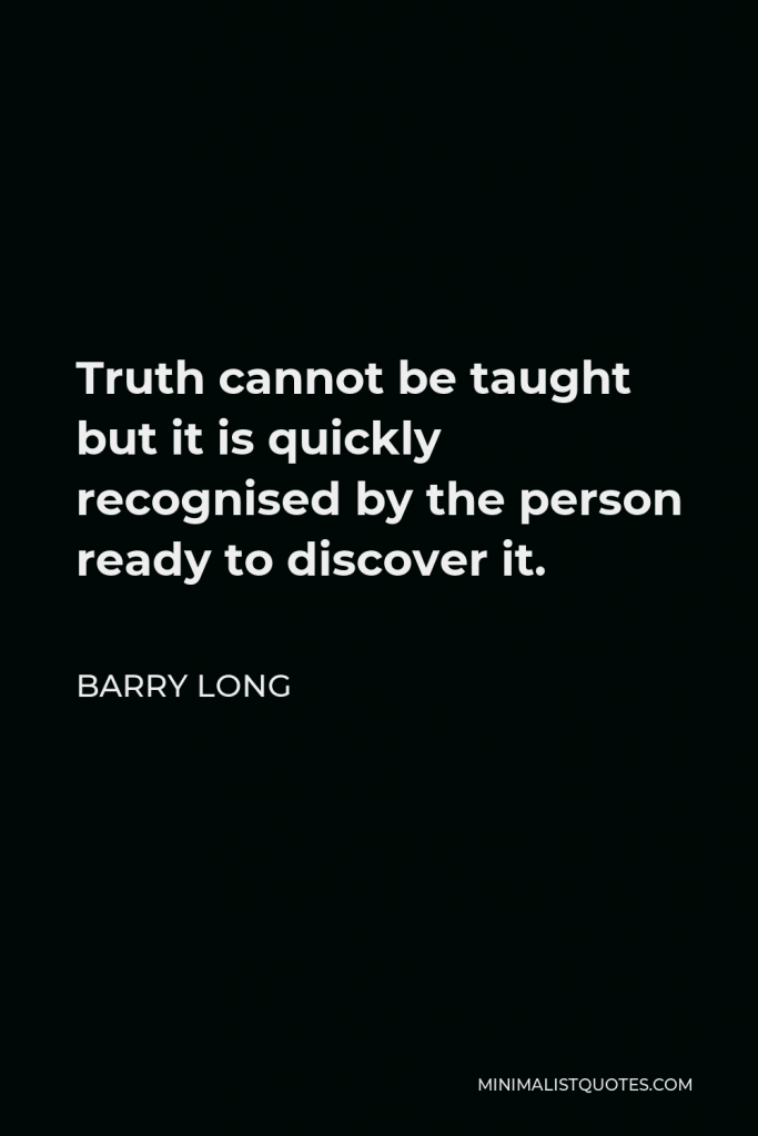 Barry Long Quote - Truth cannot be taught but it is quickly recognised by the person ready to discover it.