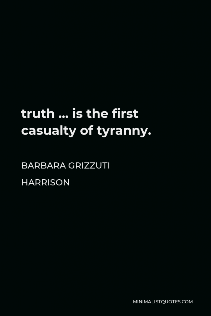 Barbara Grizzuti Harrison Quote - truth … is the first casualty of tyranny.