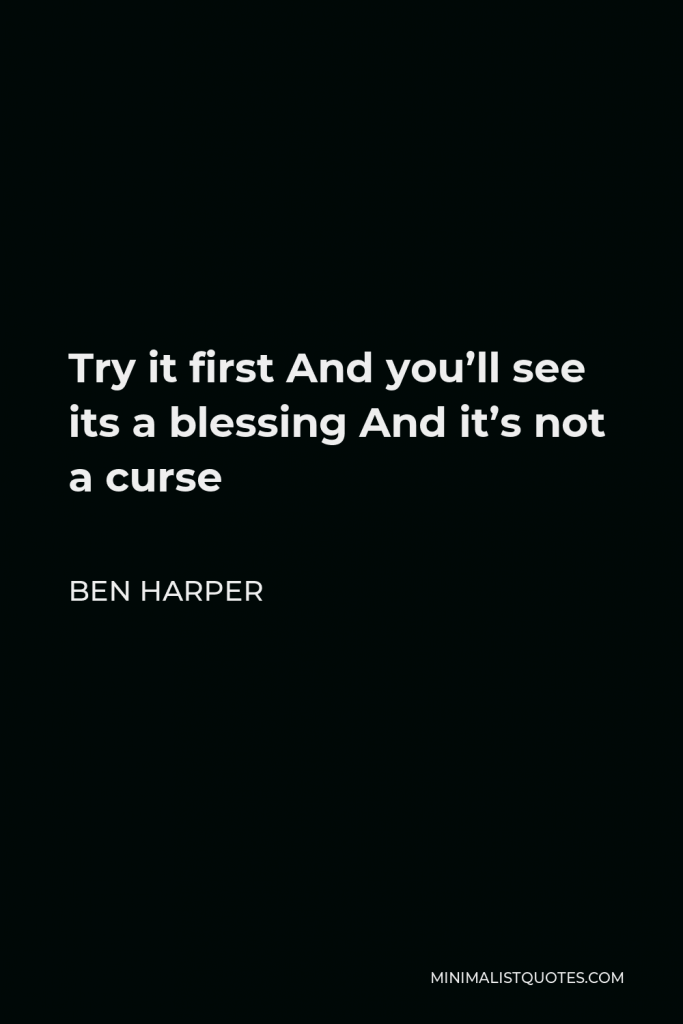 Ben Harper Quote - Try it first And you’ll see its a blessing And it’s not a curse