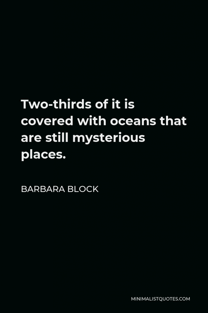 Barbara Block Quote - Two-thirds of it is covered with oceans that are still mysterious places.