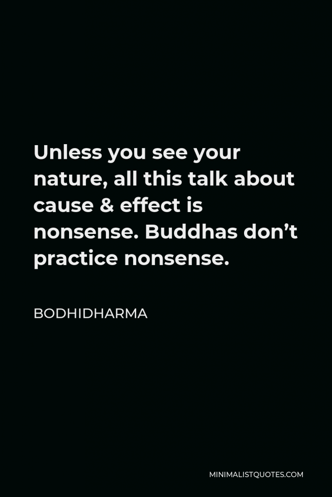 Bodhidharma Quote - Unless you see your nature, all this talk about cause & effect is nonsense. Buddhas don’t practice nonsense.