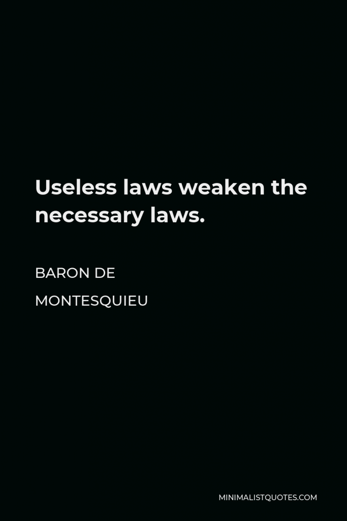 Baron de Montesquieu Quote - Useless laws weaken the necessary laws.