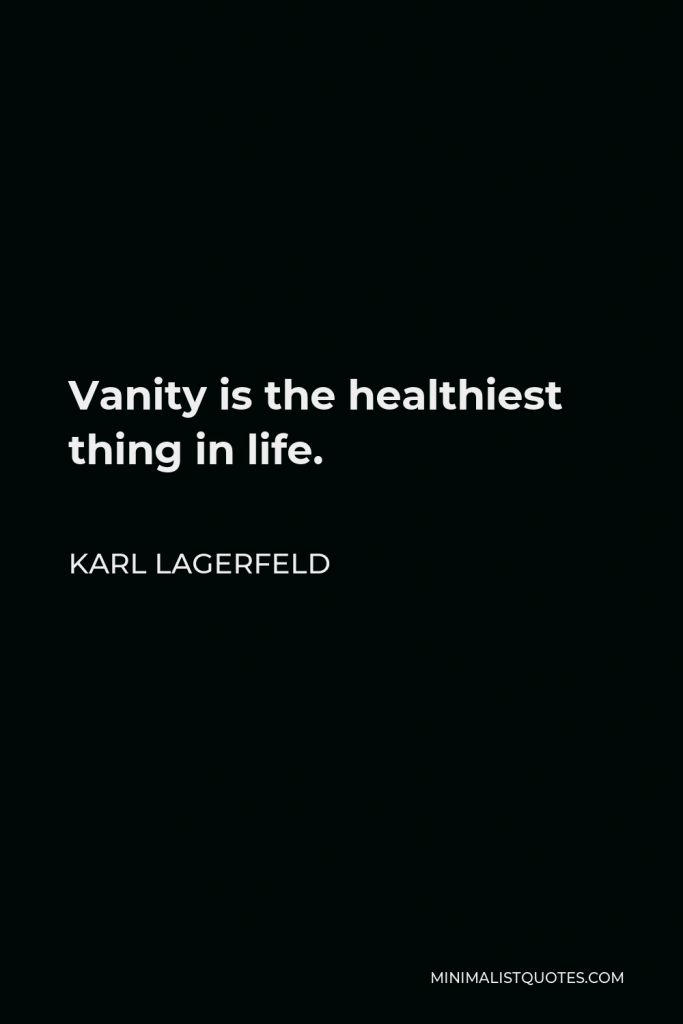 Karl Lagerfeld Quote - Vanity is the healthiest thing in life.