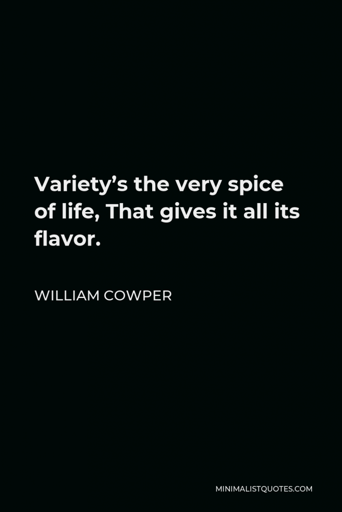 William Cowper Quote - Variety’s the very spice of life, That gives it all its flavor.