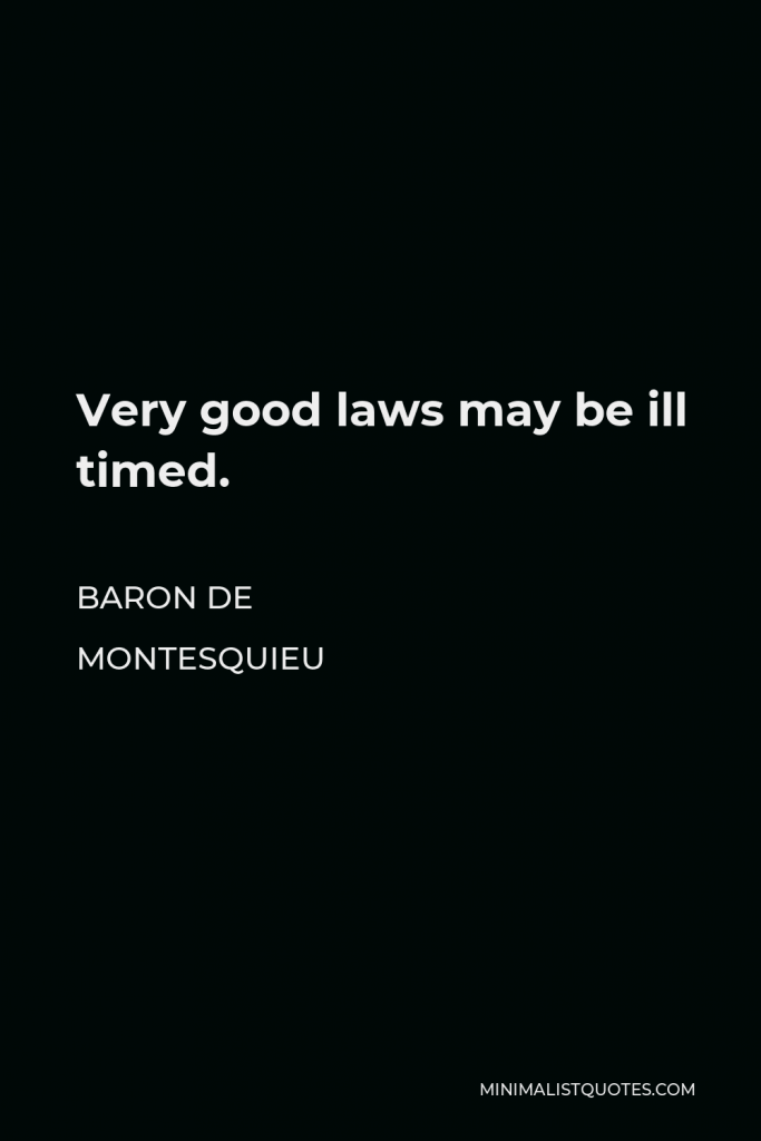 Baron de Montesquieu Quote - Very good laws may be ill timed.