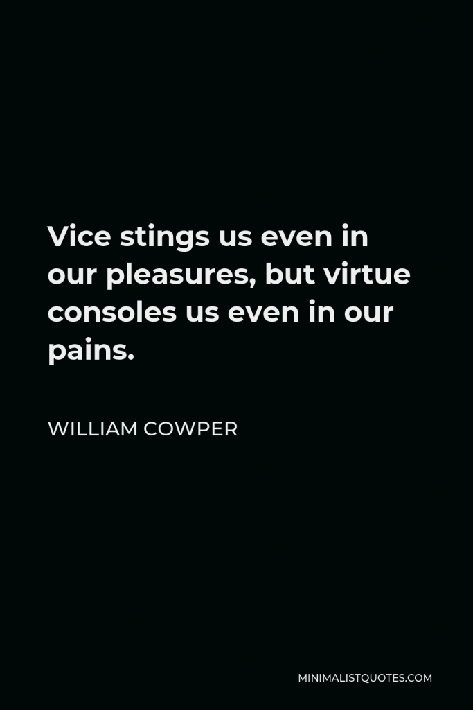 William Cowper Quote - Vice stings us even in our pleasures, but virtue consoles us even in our pains.