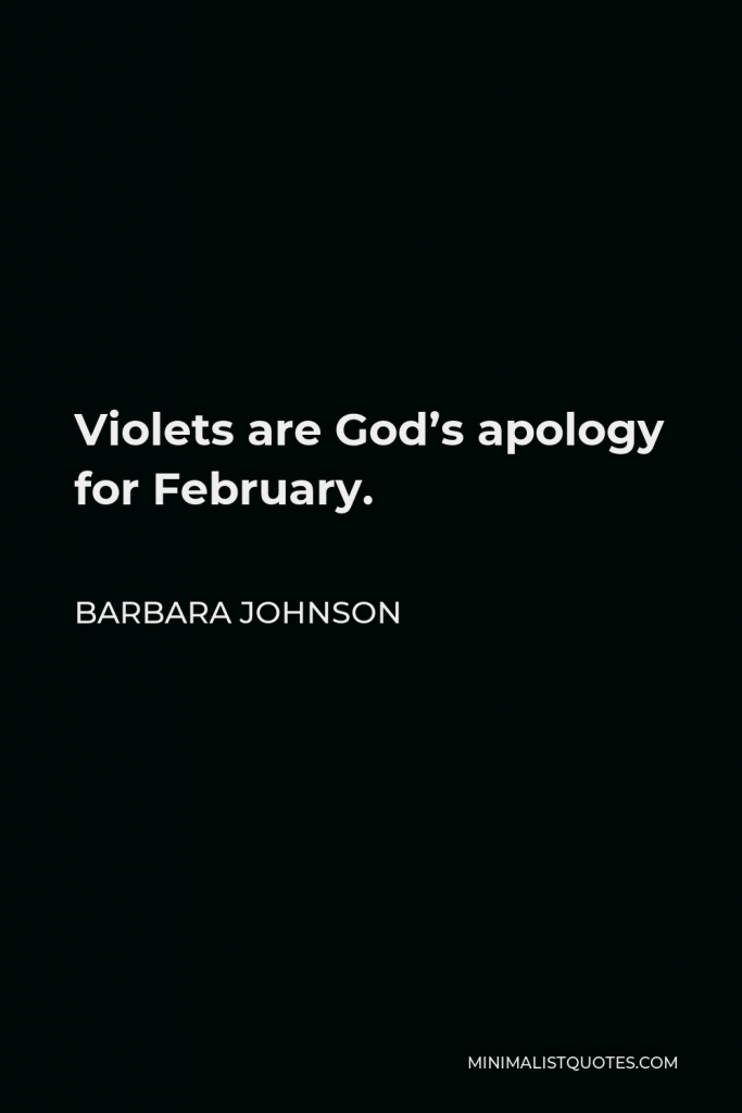 Barbara Johnson Quote - Violets are God’s apology for February.