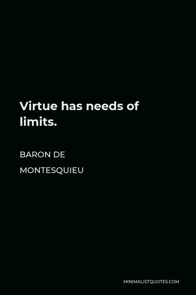 Baron de Montesquieu Quote - Virtue has needs of limits.