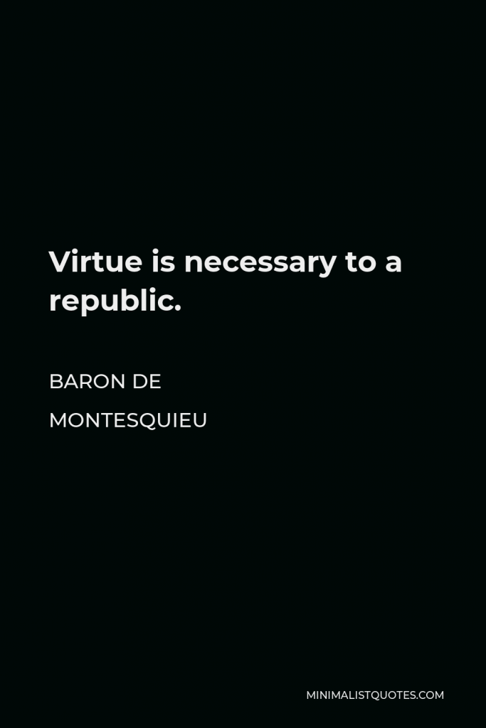 Baron de Montesquieu Quote - Virtue is necessary to a republic.