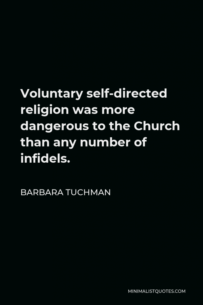 Barbara Tuchman Quote - Voluntary self-directed religion was more dangerous to the Church than any number of infidels.