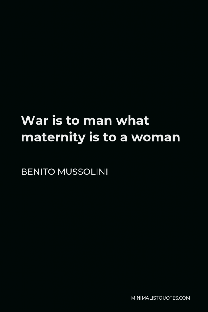 Benito Mussolini Quote - War is to man what maternity is to a woman