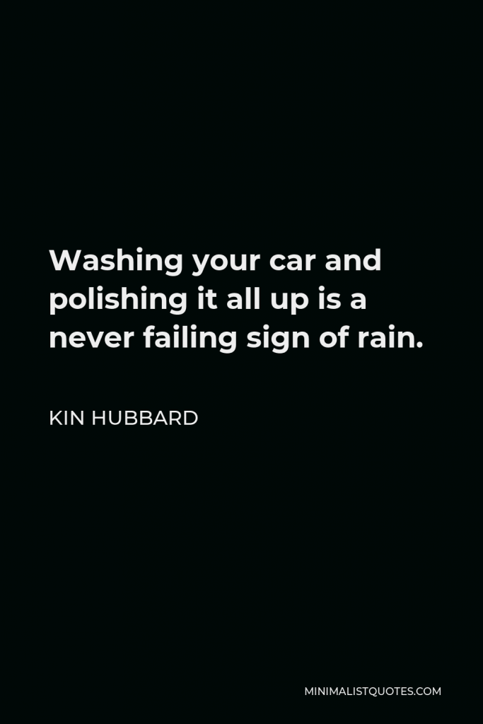 Kin Hubbard Quote - Washing your car and polishing it all up is a never failing sign of rain.