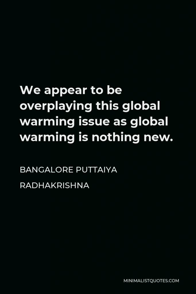 Bangalore Puttaiya Radhakrishna Quote - We appear to be overplaying this global warming issue as global warming is nothing new.