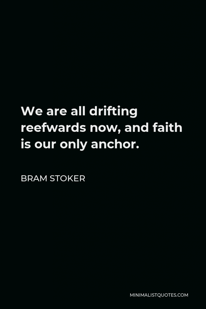 Bram Stoker Quote - We are all drifting reefwards now, and faith is our only anchor.