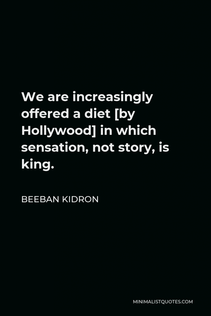 Beeban Kidron Quote - We are increasingly offered a diet [by Hollywood] in which sensation, not story, is king.