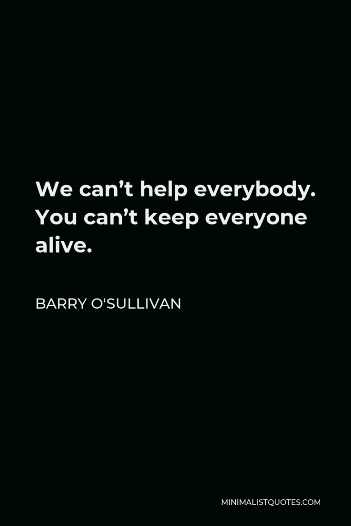 Barry O'Sullivan Quote - We can’t help everybody. You can’t keep everyone alive.