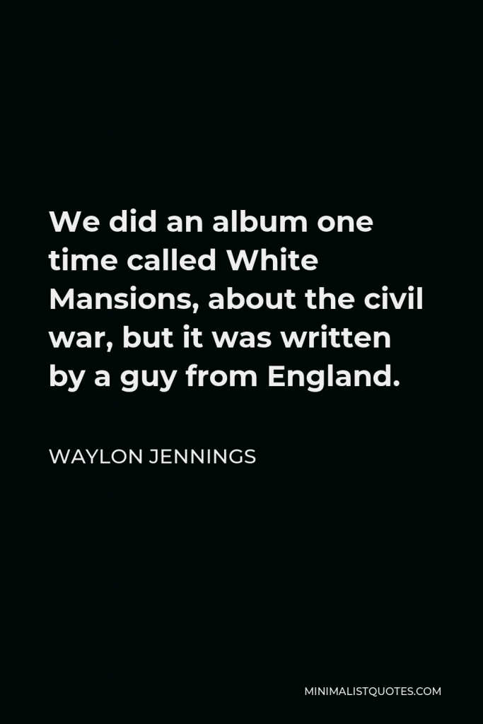 Waylon Jennings Quote - We did an album one time called White Mansions, about the civil war, but it was written by a guy from England.