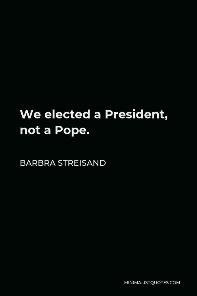 Barbra Streisand Quote - We elected a President, not a Pope.