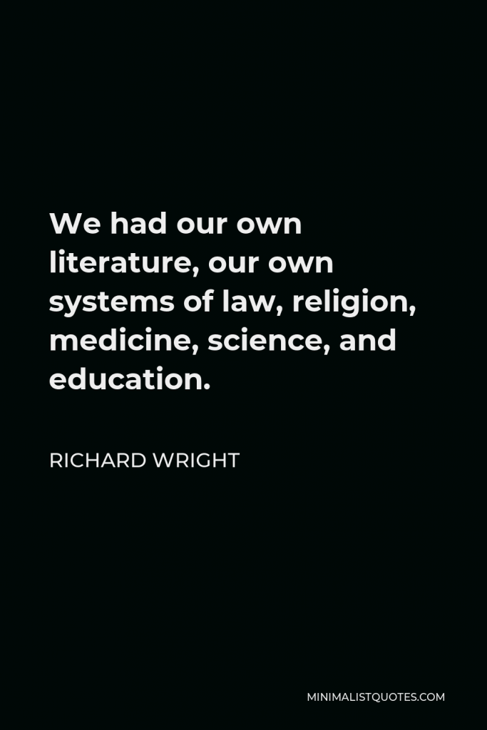 Richard Wright Quote - We had our own literature, our own systems of law, religion, medicine, science, and education.