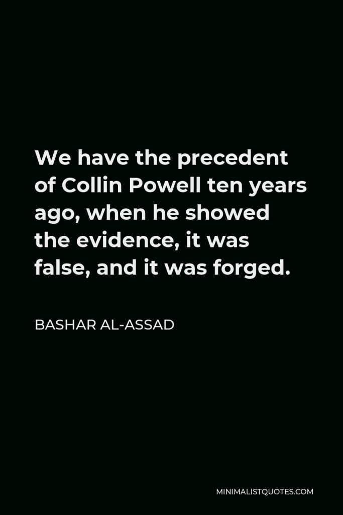 Bashar al-Assad Quote - We have the precedent of Collin Powell ten years ago, when he showed the evidence, it was false, and it was forged.