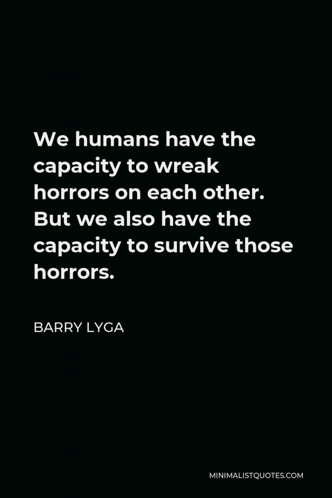 Barry Lyga Quote - We humans have the capacity to wreak horrors on each other. But we also have the capacity to survive those horrors.