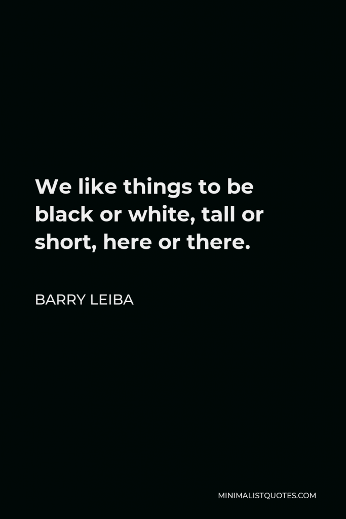 Barry Leiba Quote - We like things to be black or white, tall or short, here or there.