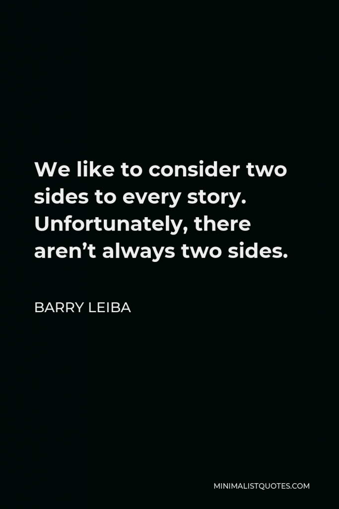 Barry Leiba Quote - We like to consider two sides to every story. Unfortunately, there aren’t always two sides.