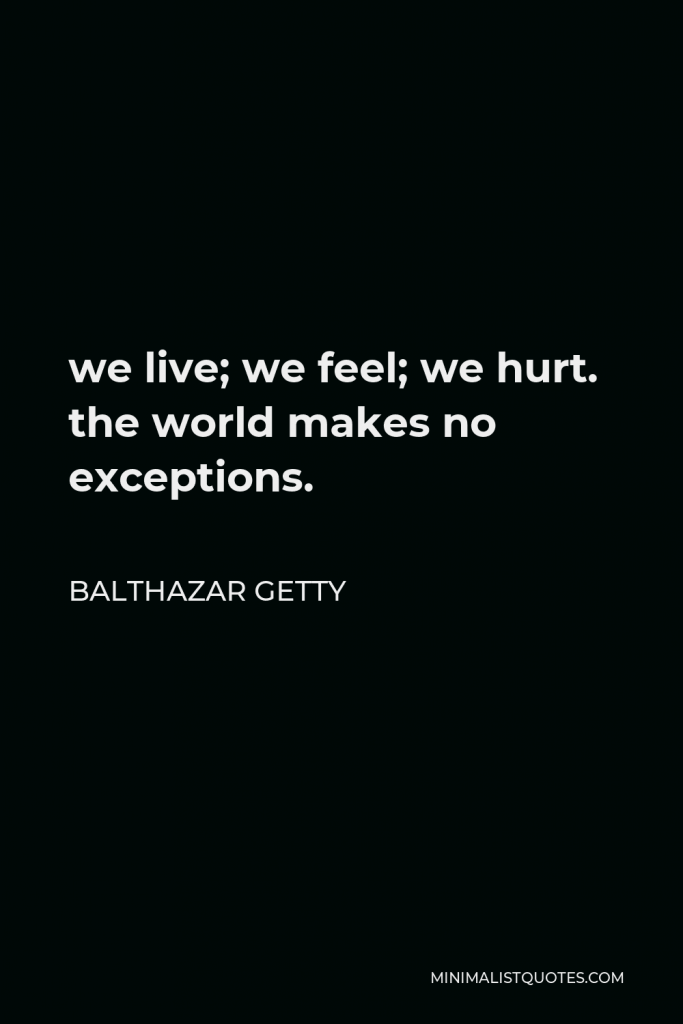 Balthazar Getty Quote - we live; we feel; we hurt. the world makes no exceptions.