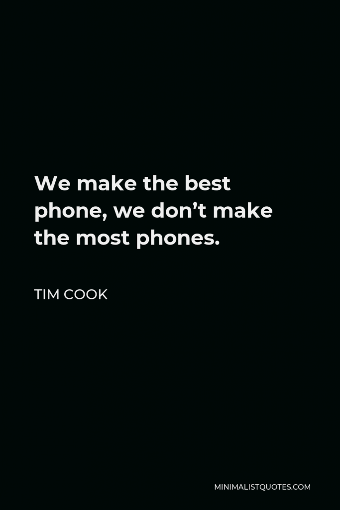 Tim Cook Quote - We make the best phone, we don’t make the most phones.