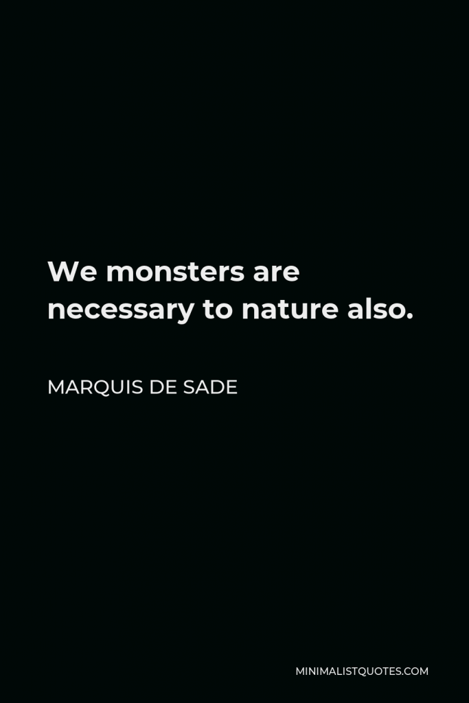 Marquis de Sade Quote - We monsters are necessary to nature also.