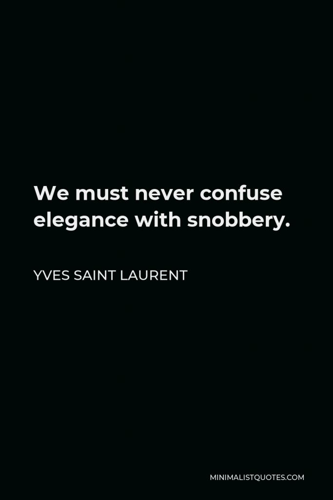 Yves Saint Laurent Quote - We must never confuse elegance with snobbery.