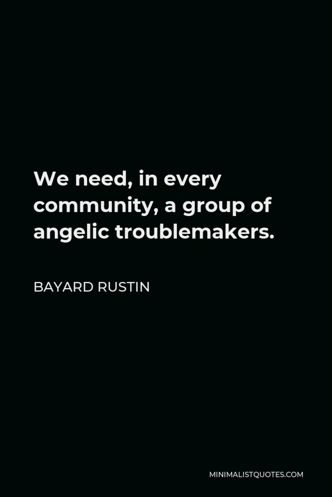 Bayard Rustin Quote - We need, in every community, a group of angelic troublemakers.