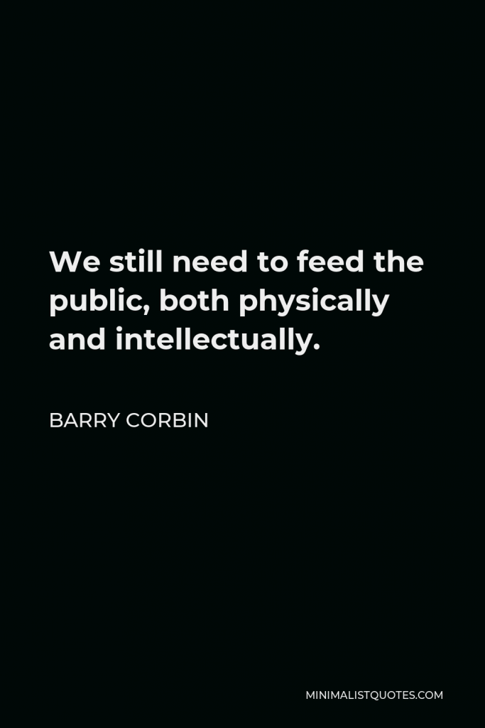 Barry Corbin Quote - We still need to feed the public, both physically and intellectually.