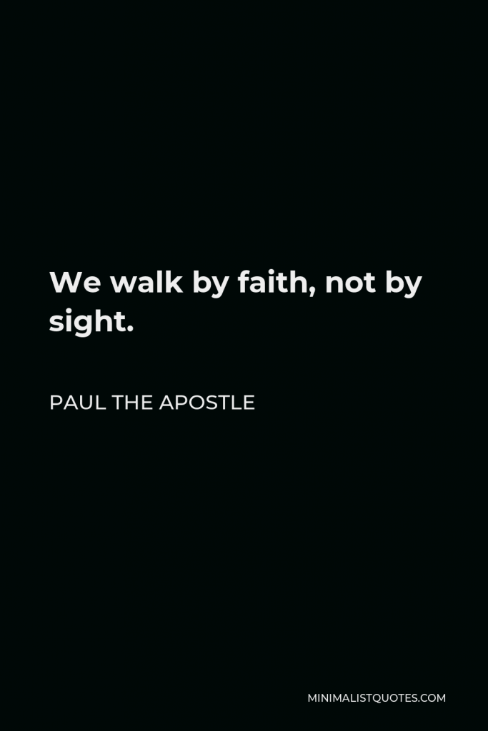 Paul the Apostle Quote - We walk by faith, not by sight.