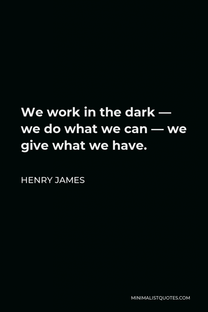 Henry James Quote - We work in the dark – we do what we can – we give what we have. Our doubt is our passion, and our passion is our task. The rest is the madness of art.