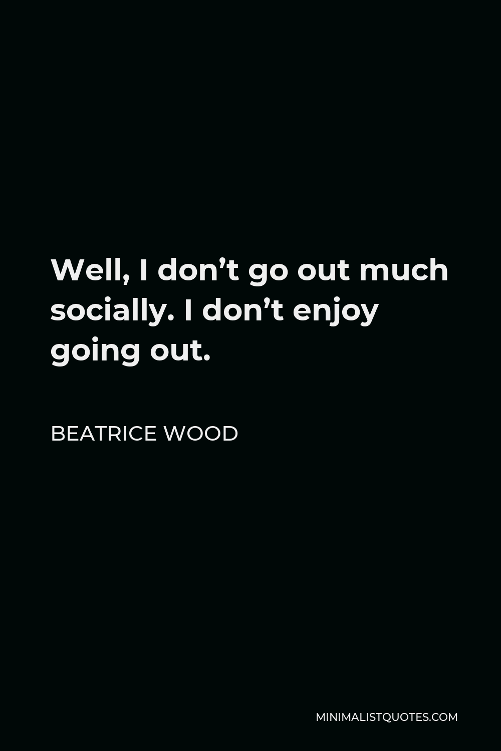 Beatrice Wood Quote - Well, I don’t go out much socially. I don’t enjoy going out.