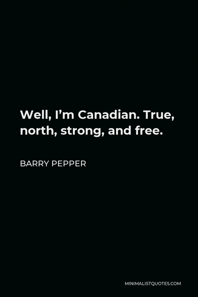 Barry Pepper Quote - Well, I’m Canadian. True, north, strong, and free.