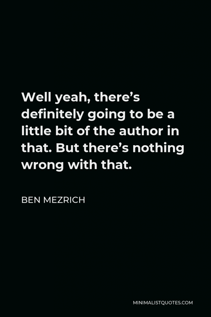 Ben Mezrich Quote - Well yeah, there’s definitely going to be a little bit of the author in that. But there’s nothing wrong with that.