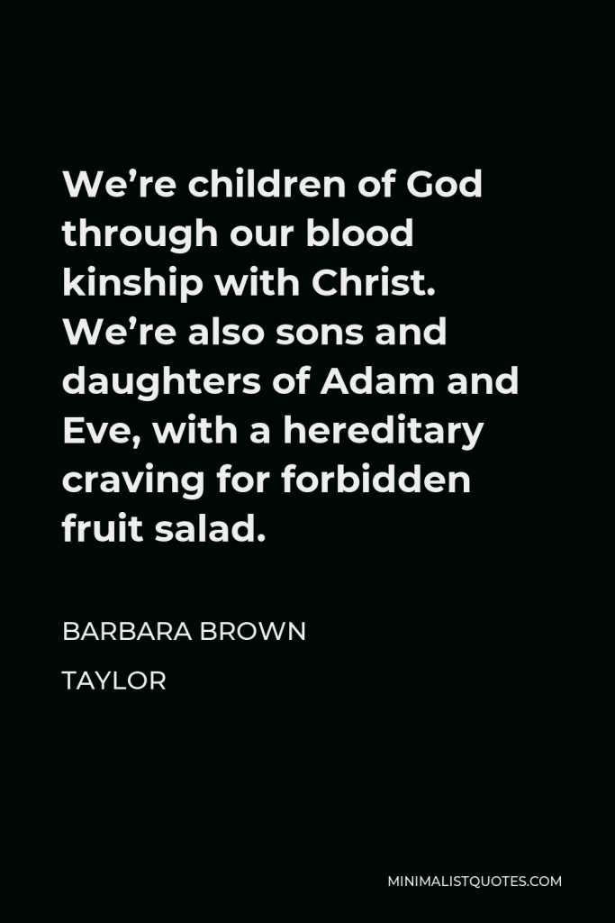 Barbara Brown Taylor Quote - We’re children of God through our blood kinship with Christ. We’re also sons and daughters of Adam and Eve, with a hereditary craving for forbidden fruit salad.
